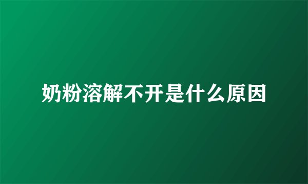 奶粉溶解不开是什么原因