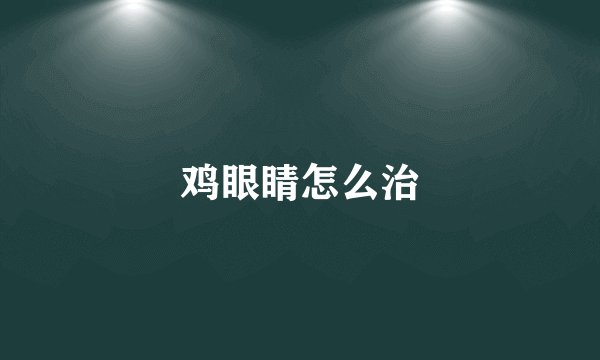 鸡眼睛怎么治