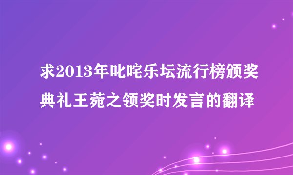 求2013年叱咤乐坛流行榜颁奖典礼王菀之领奖时发言的翻译