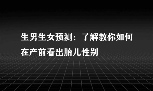 生男生女预测：了解教你如何在产前看出胎儿性别