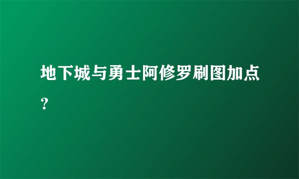 地下城与勇士阿修罗刷图加点？