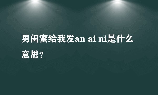 男闺蜜给我发an ai ni是什么意思？