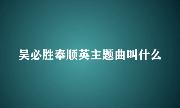 吴必胜奉顺英主题曲叫什么