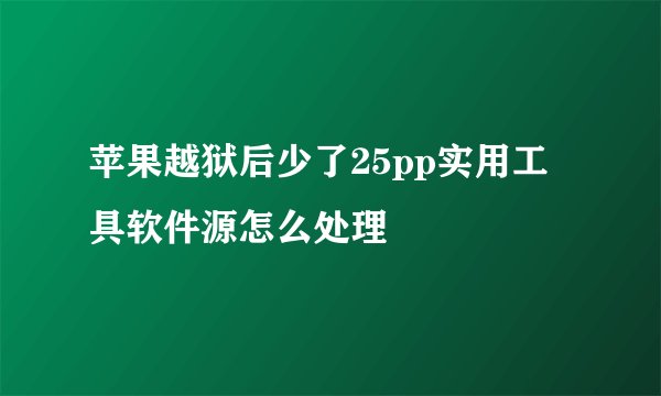 苹果越狱后少了25pp实用工具软件源怎么处理