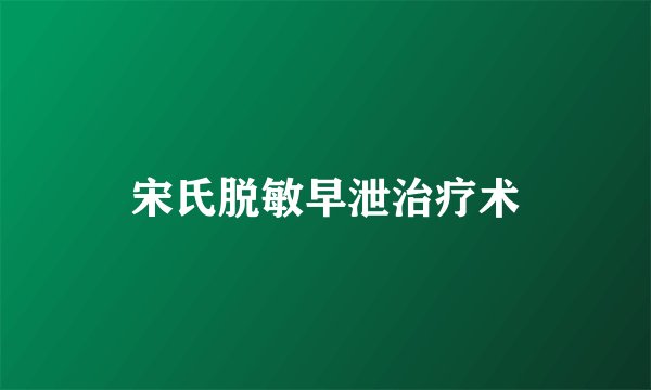 宋氏脱敏早泄治疗术