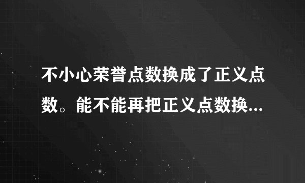 不小心荣誉点数换成了正义点数。能不能再把正义点数换回荣誉点数？还有荣誉点数可以换灾变装备吧？