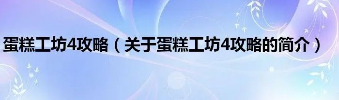 蛋糕工坊4攻略（关于蛋糕工坊4攻略的简介）