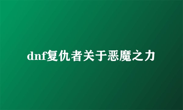 dnf复仇者关于恶魔之力