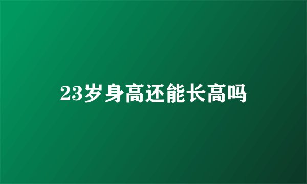 23岁身高还能长高吗