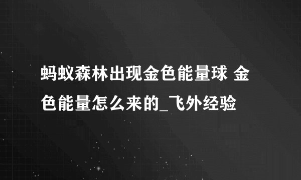 蚂蚁森林出现金色能量球 金色能量怎么来的_飞外经验