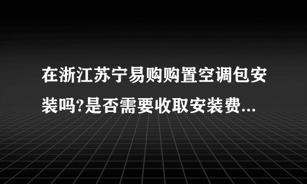 在浙江苏宁易购购置空调包安装吗?是否需要收取安装费?需要打孔,请问需要