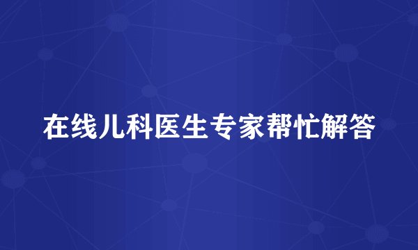 在线儿科医生专家帮忙解答