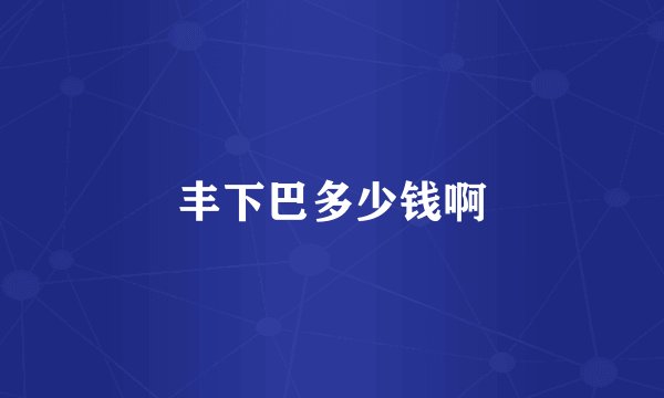 丰下巴多少钱啊