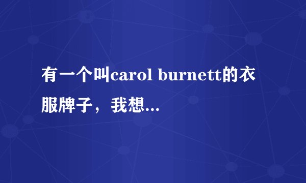 有一个叫carol burnett的衣服牌子，我想知道关于这个牌子的情况