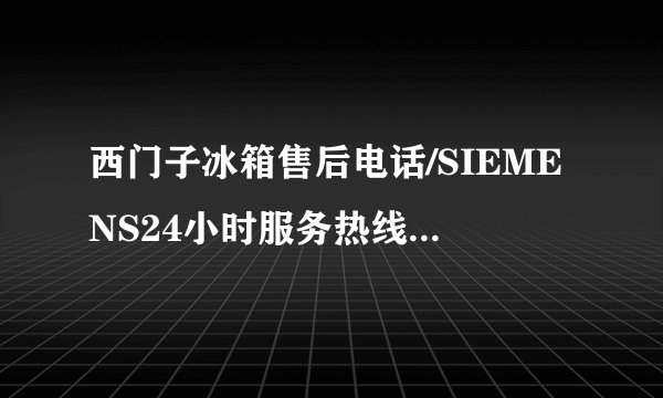 西门子冰箱售后电话/SIEMENS24小时服务热线4001816338