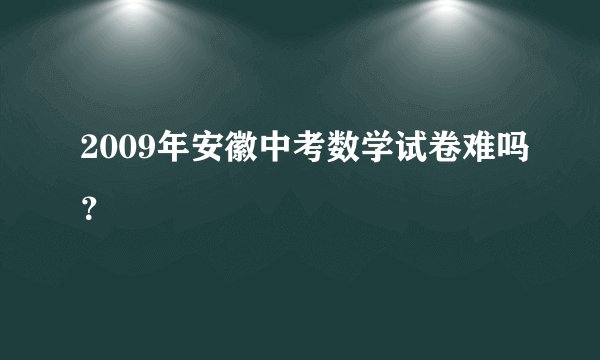 2009年安徽中考数学试卷难吗?