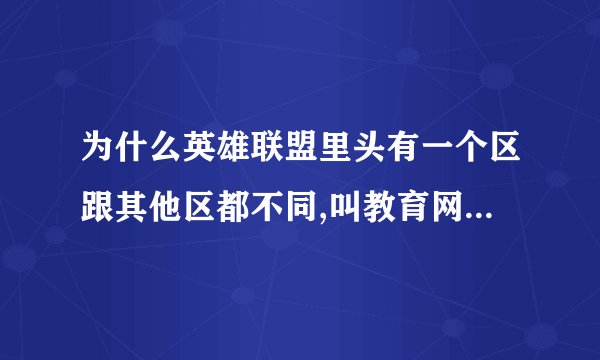 为什么英雄联盟里头有一个区跟其他区都不同,叫教育网专区,是什么意思?