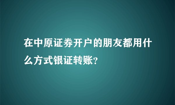 在中原证券开户的朋友都用什么方式银证转账？
