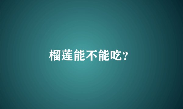 榴莲能不能吃？