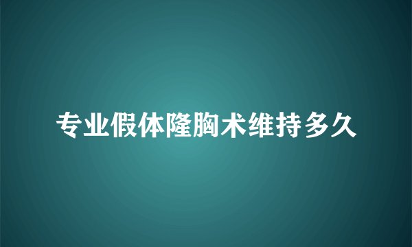 专业假体隆胸术维持多久