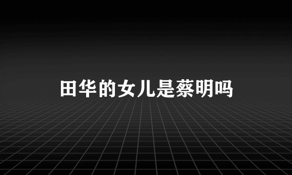 田华的女儿是蔡明吗