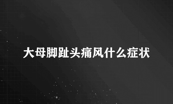 大母脚趾头痛风什么症状