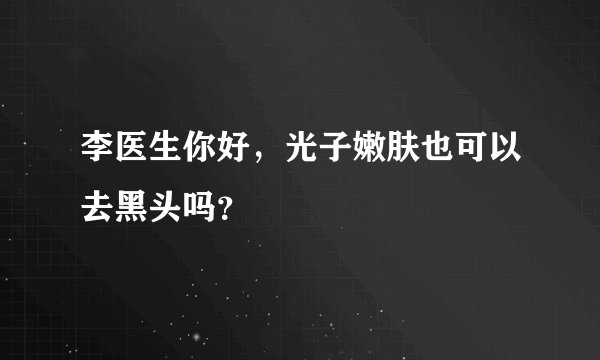 李医生你好，光子嫩肤也可以去黑头吗？