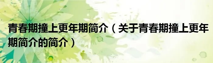 青春期撞上更年期简介(关于青春期撞上更年期简介的简介)