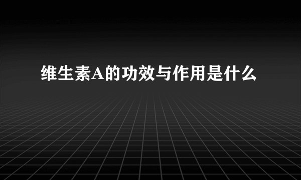 维生素A的功效与作用是什么