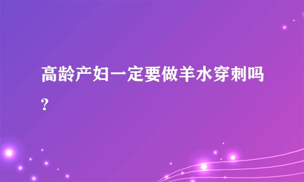 高龄产妇一定要做羊水穿刺吗?