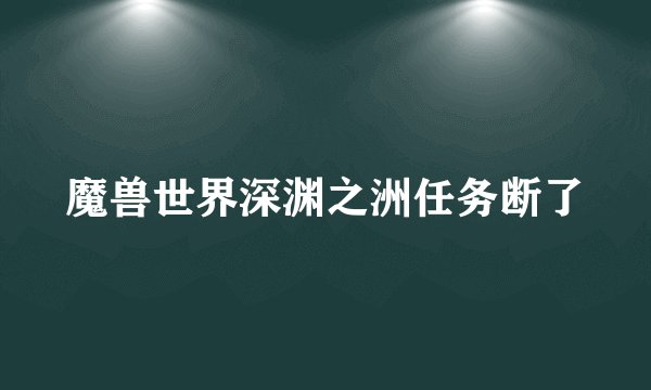 魔兽世界深渊之洲任务断了