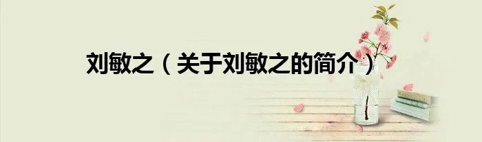 刘敏之（关于刘敏之的简介）