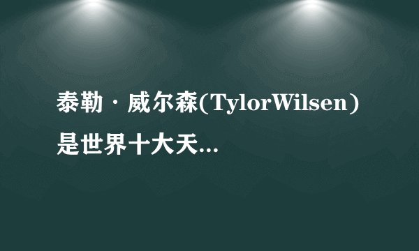 泰勒·威尔森(TylorWilsen)是世界十大天才儿童,14岁时建造了一座核反应堆_飞外