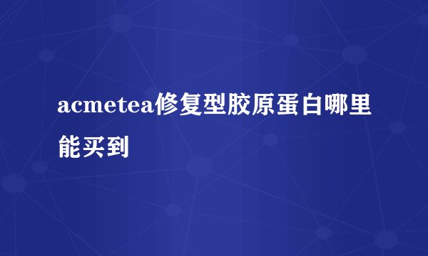 acmetea修复型胶原蛋白哪里能买到