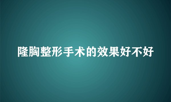 隆胸整形手术的效果好不好