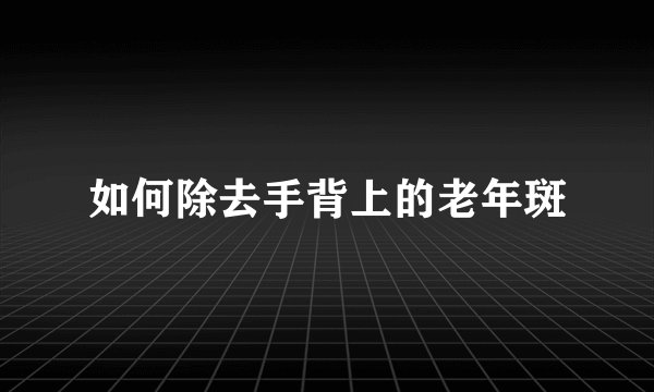 如何除去手背上的老年斑