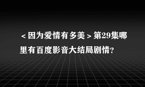 ＜因为爱情有多美＞第29集哪里有百度影音大结局剧情？