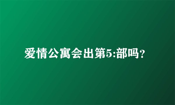 爱情公寓会出第5:部吗？