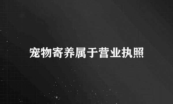 宠物寄养属于营业执照