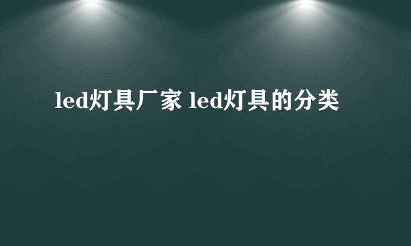 led灯具厂家 led灯具的分类