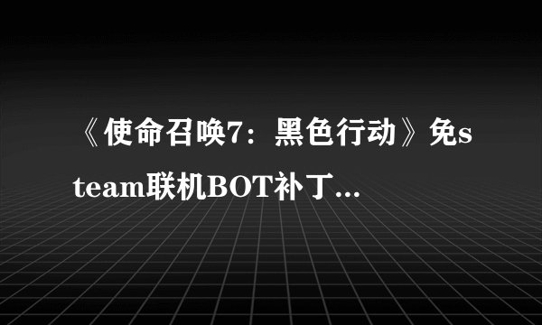 《使命召唤7：黑色行动》免steam联机BOT补丁详细步骤
