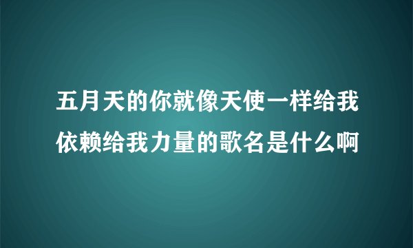 五月天的你就像天使一样给我依赖给我力量的歌名是什么啊