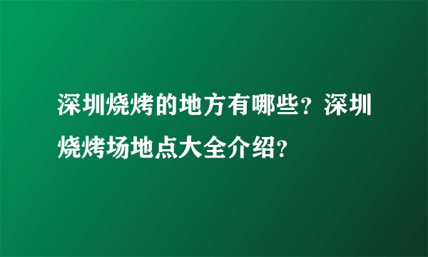 深圳烧烤的地方有哪些？深圳烧烤场地点大全介绍？