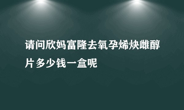 请问欣妈富隆去氧孕烯炔雌醇片多少钱一盒呢