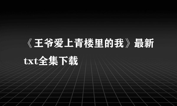 《王爷爱上青楼里的我》最新txt全集下载