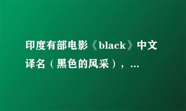 印度有部电影《black》中文译名（黑色的风采），看过的讲讲你对这电影的感受？