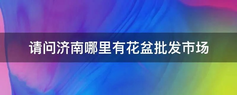 请问济南哪里有花盆批发市场