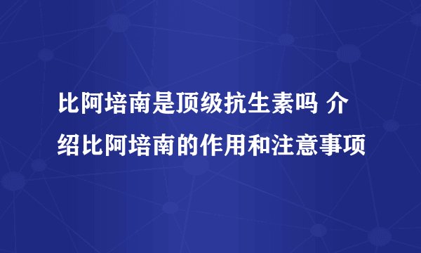 比阿培南是顶级抗生素吗 介绍比阿培南的作用和注意事项