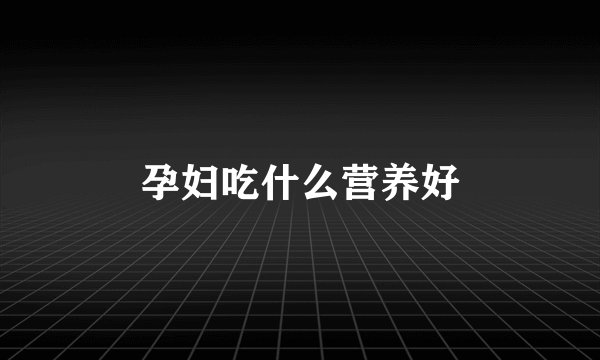 孕妇吃什么营养好