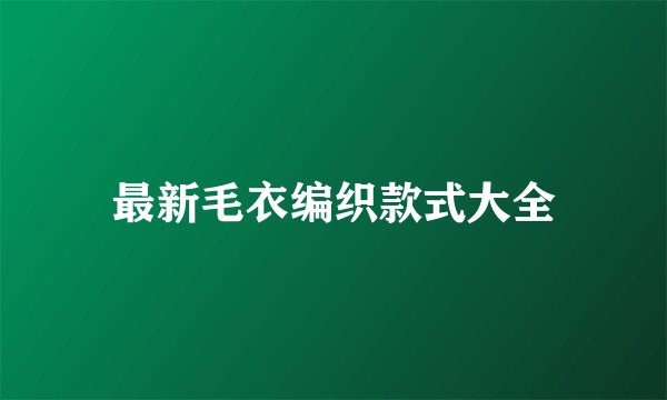 最新毛衣编织款式大全